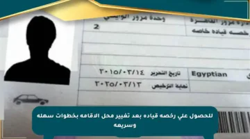 للحصول على رخصة قيادة بعد تغيير محل الإقامة بخطوات سهلة وسريعة